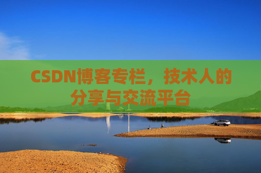 CSDN博客专栏，技术人的分享与交流平台